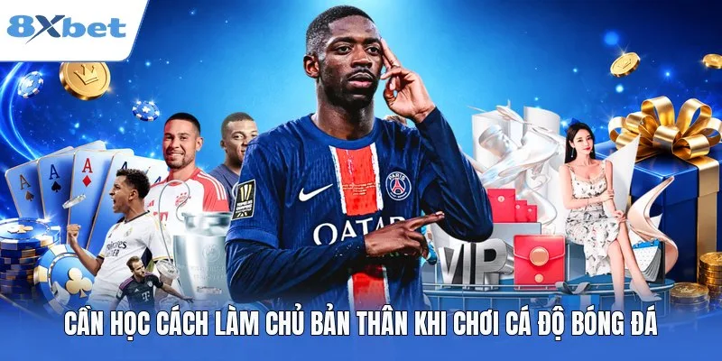Cần học cách làm chủ bản thân khi chơi cá độ bóng đá